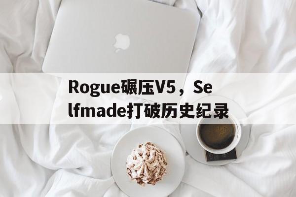包含Rogue碾压V5，Selfmade打破历史纪录的词条